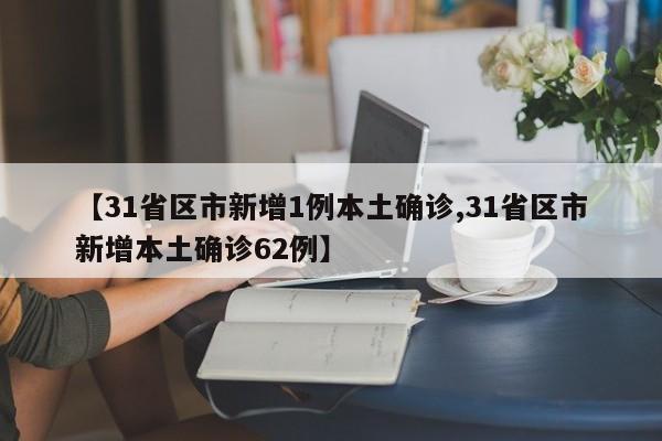 【31省区市新增1例本土确诊,31省区市新增本土确诊62例】
