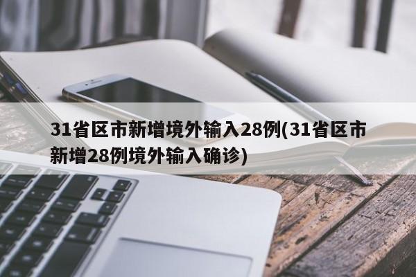 31省区市新增境外输入28例(31省区市新增28例境外输入确诊)