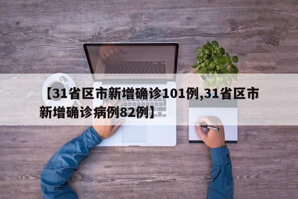 【31省区市新增确诊101例,31省区市新增确诊病例82例】