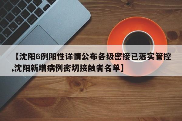 【沈阳6例阳性详情公布各级密接已落实管控,沈阳新增病例密切接触者名单】