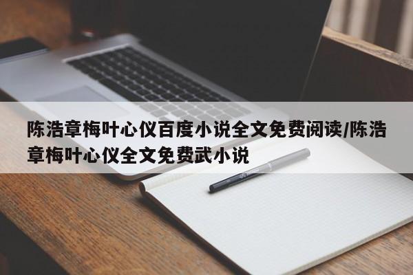 陈浩章梅叶心仪百度小说全文免费阅读/陈浩章梅叶心仪全文免费武小说