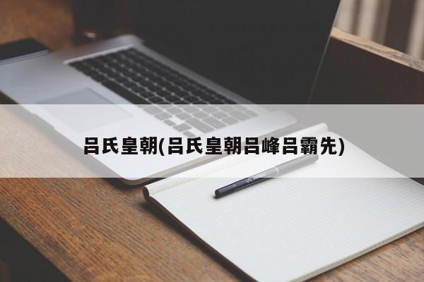 吕氏皇朝(吕氏皇朝吕峰吕霸先)