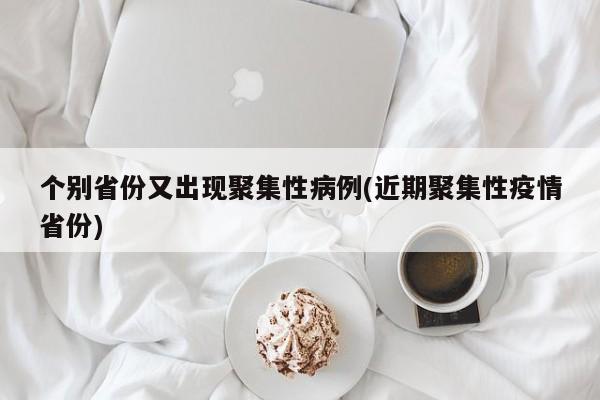 个别省份又出现聚集性病例(近期聚集性疫情省份)