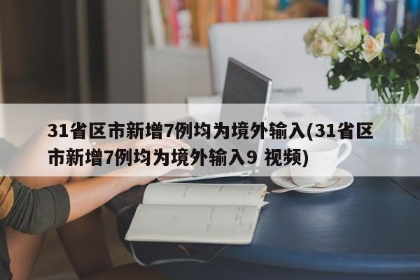 31省区市新增7例均为境外输入(31省区市新增7例均为境外输入9 视频)