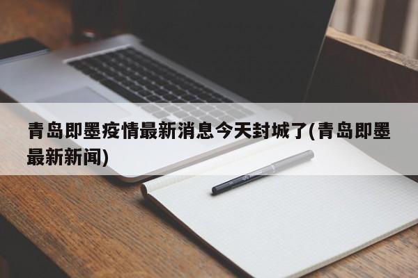 青岛即墨疫情最新消息今天封城了(青岛即墨最新新闻)