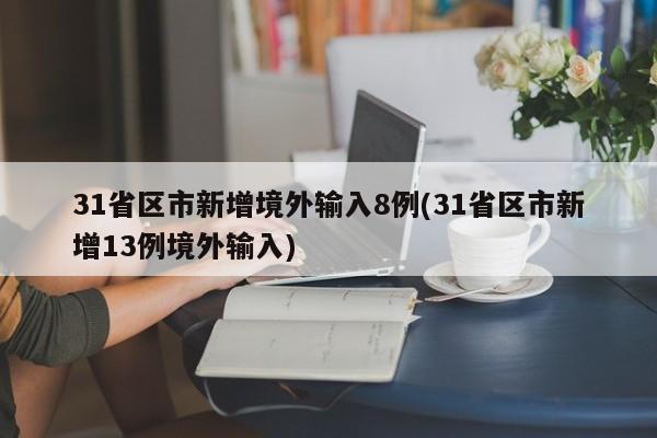 31省区市新增境外输入8例(31省区市新增13例境外输入)