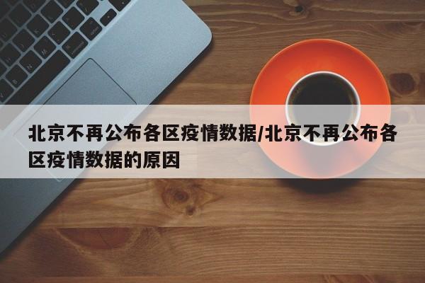 北京不再公布各区疫情数据/北京不再公布各区疫情数据的原因