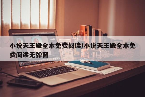 小说天王殿全本免费阅读/小说天王殿全本免费阅读无弹窗