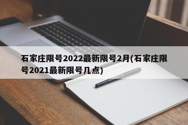 石家庄限号2022最新限号2月(石家庄限号2021最新限号几点)