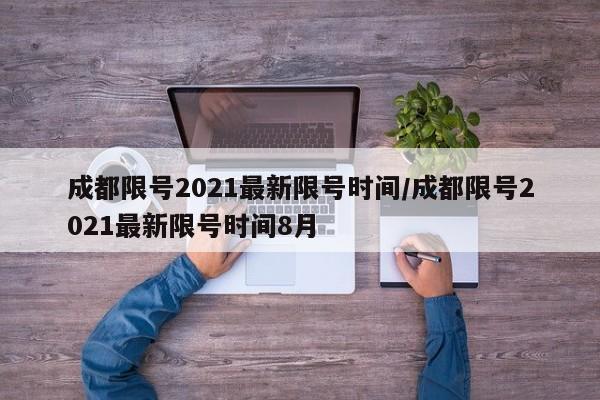 成都限号2021最新限号时间/成都限号2021最新限号时间8月
