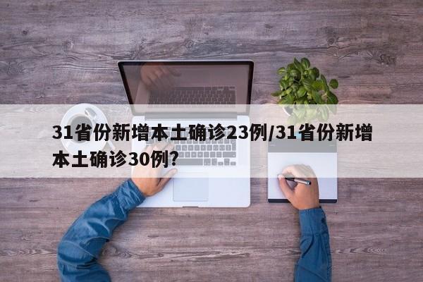 31省份新增本土确诊23例/31省份新增本土确诊30例?