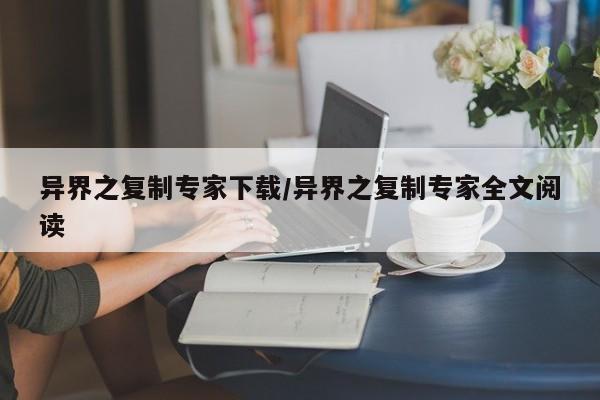 异界之复制专家下载/异界之复制专家全文阅读