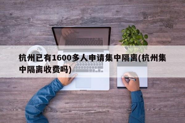 杭州已有1600多人申请集中隔离(杭州集中隔离收费吗)