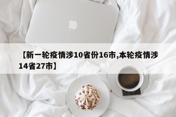 【新一轮疫情涉10省份16市,本轮疫情涉14省27市】