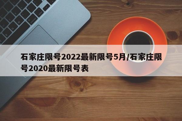 石家庄限号2022最新限号5月/石家庄限号2020最新限号表