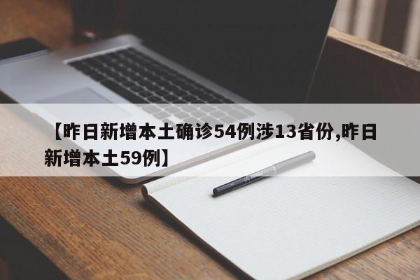 【昨日新增本土确诊54例涉13省份,昨日新增本土59例】