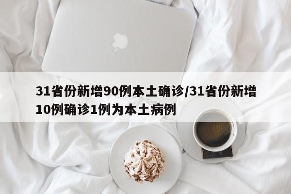 31省份新增90例本土确诊/31省份新增10例确诊1例为本土病例