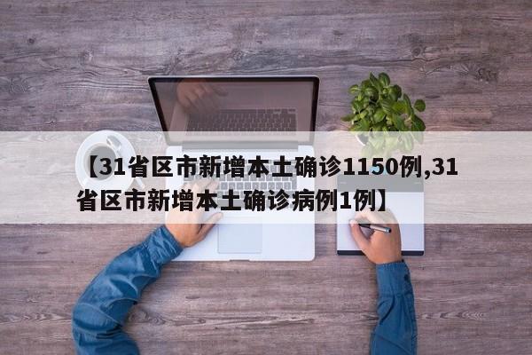 【31省区市新增本土确诊1150例,31省区市新增本土确诊病例1例】