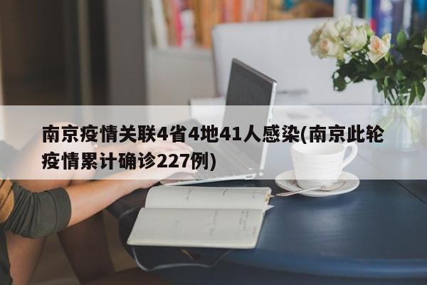 南京疫情关联4省4地41人感染(南京此轮疫情累计确诊227例)