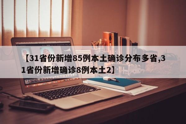 【31省份新增85例本土确诊分布多省,31省份新增确诊8例本土2】