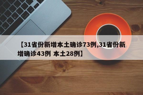 【31省份新增本土确诊73例,31省份新增确诊43例 本土28例】