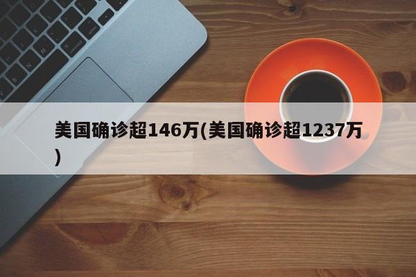 美国确诊超146万(美国确诊超1237万)