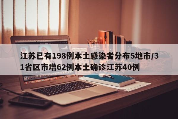 江苏已有198例本土感染者分布5地市/31省区市增62例本土确诊江苏40例