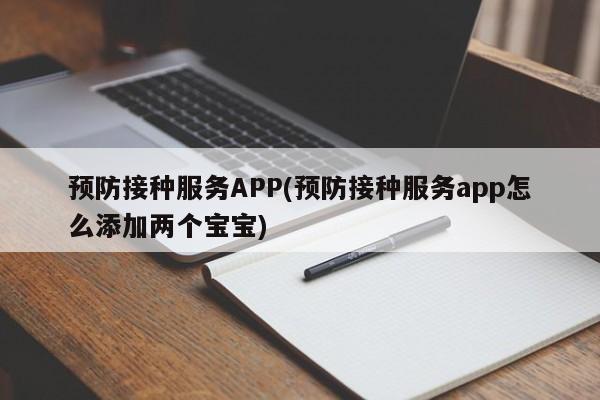 预防接种服务APP(预防接种服务app怎么添加两个宝宝)