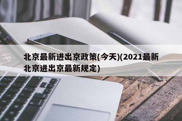 北京最新进出京政策(今天)(2021最新北京进出京最新规定)