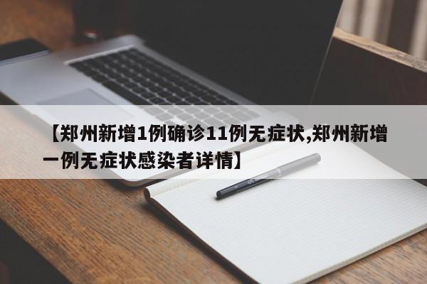 【郑州新增1例确诊11例无症状,郑州新增一例无症状感染者详情】