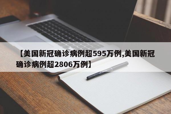 【美国新冠确诊病例超595万例,美国新冠确诊病例超2806万例】